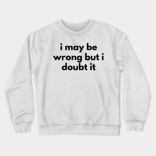 I May Be Wrong But I Doubt It. Funny Sarcastic NSFW Rude Inappropriate Saying Crewneck Sweatshirt